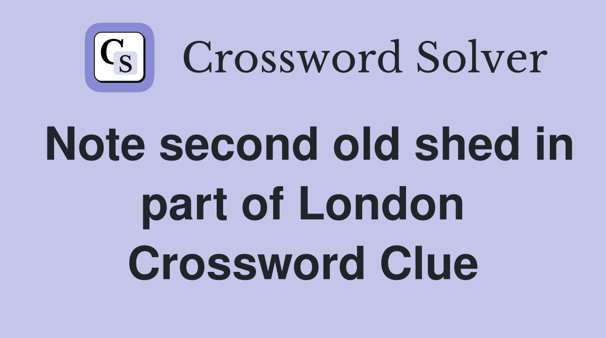 Note second old shed in part of London Crossword Clue