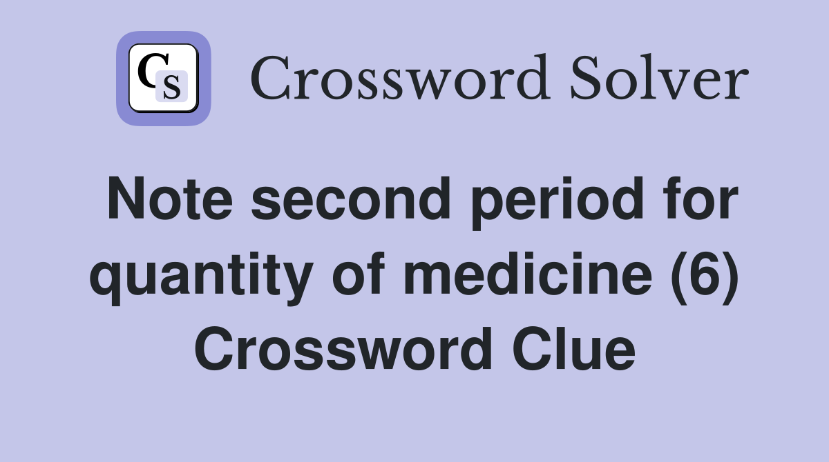 Note second period for quantity of medicine (6) Crossword Clue