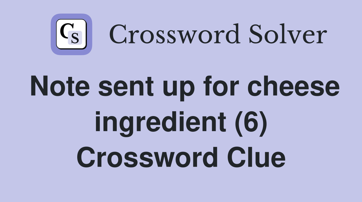 Note sent up for cheese ingredient (6) Crossword Clue