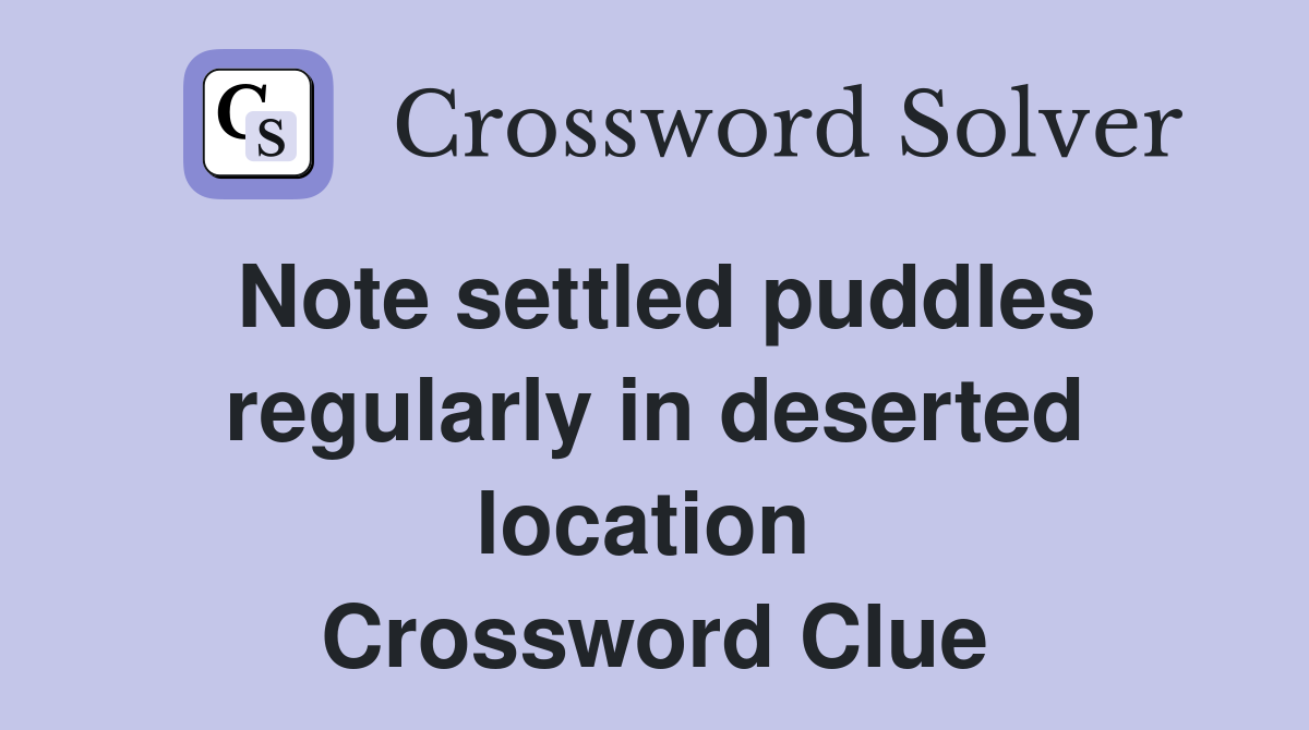 Note settled puddles regularly in deserted location  Crossword Clue