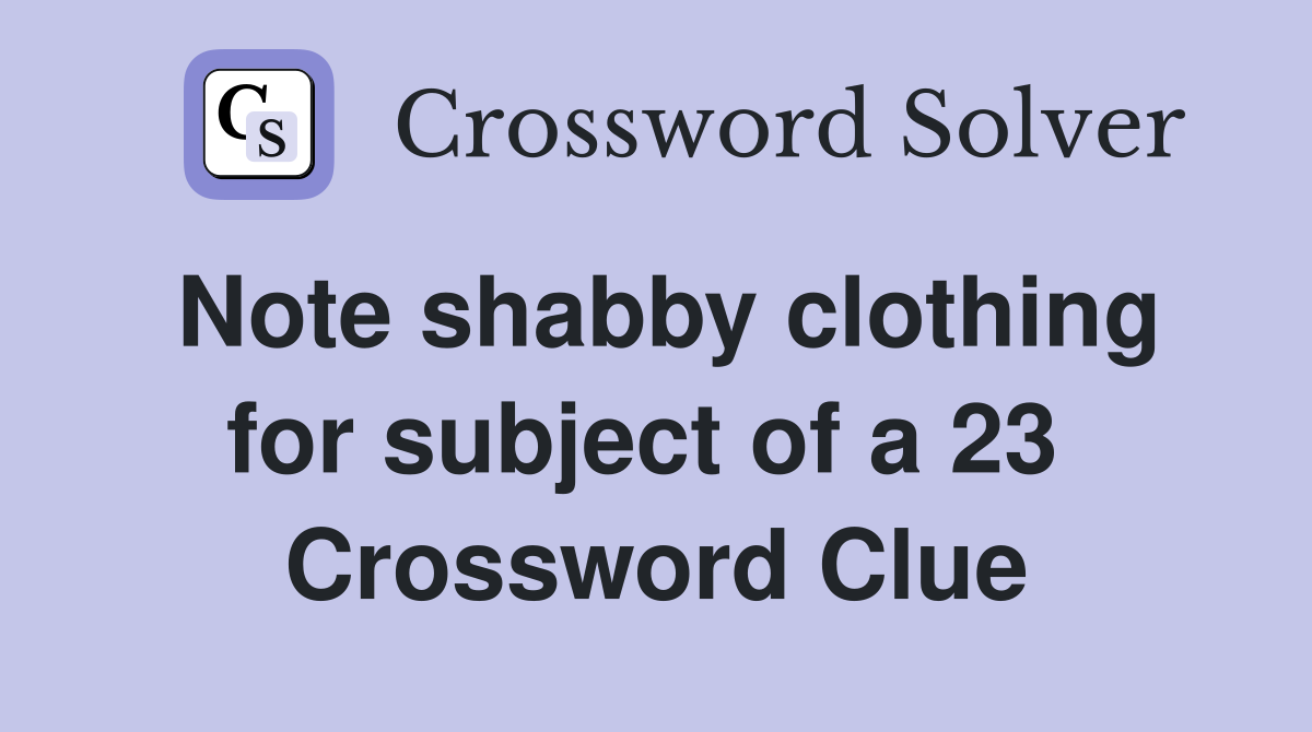 Note shabby clothing for subject of a 23  Crossword Clue