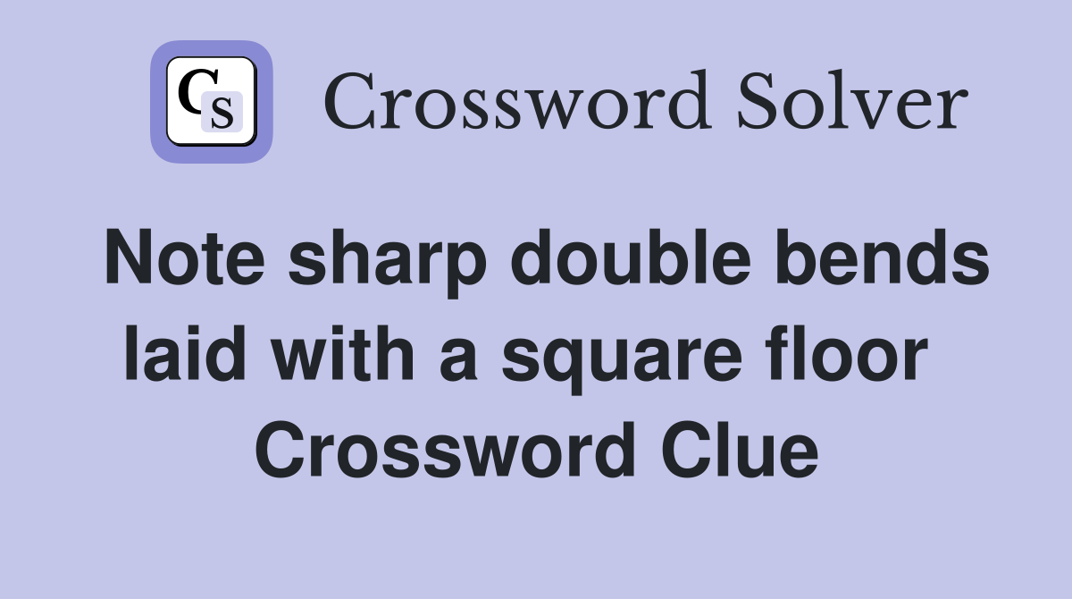 Note sharp double bends laid with a square floor  Crossword Clue