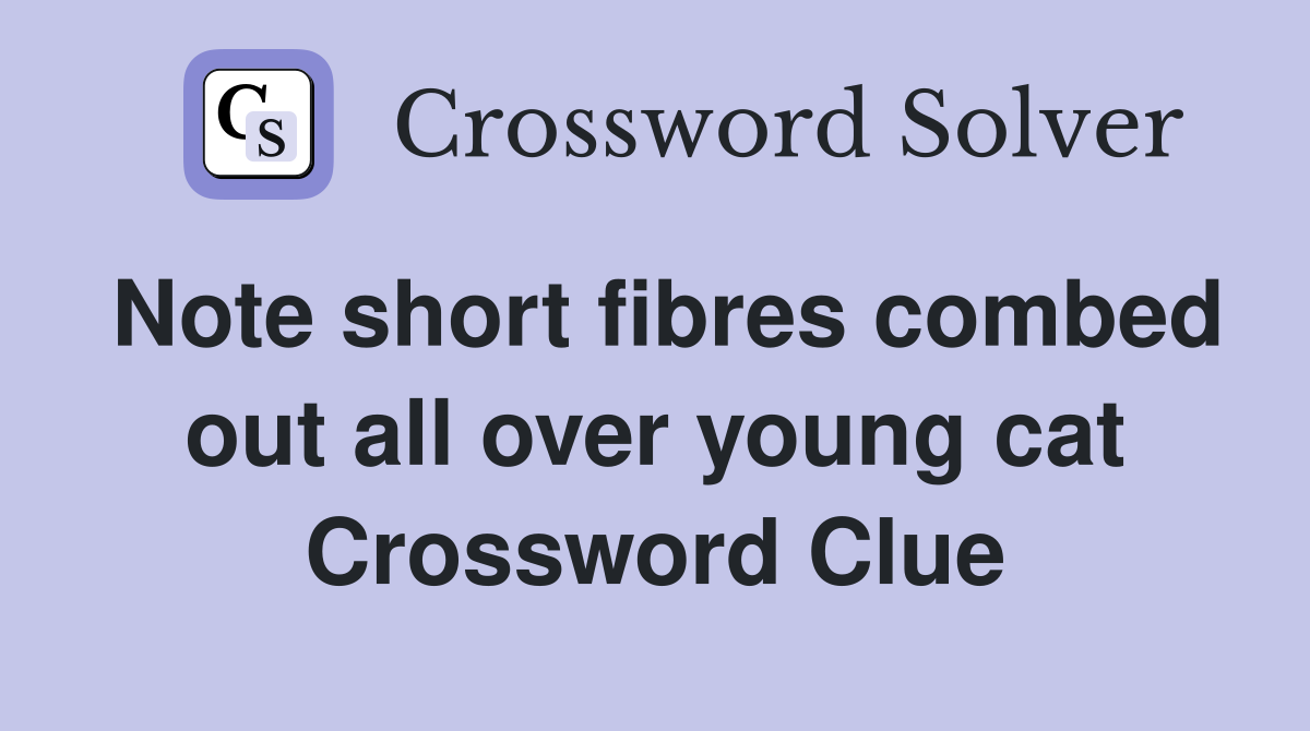Note short fibres combed out all over young cat Crossword Clue