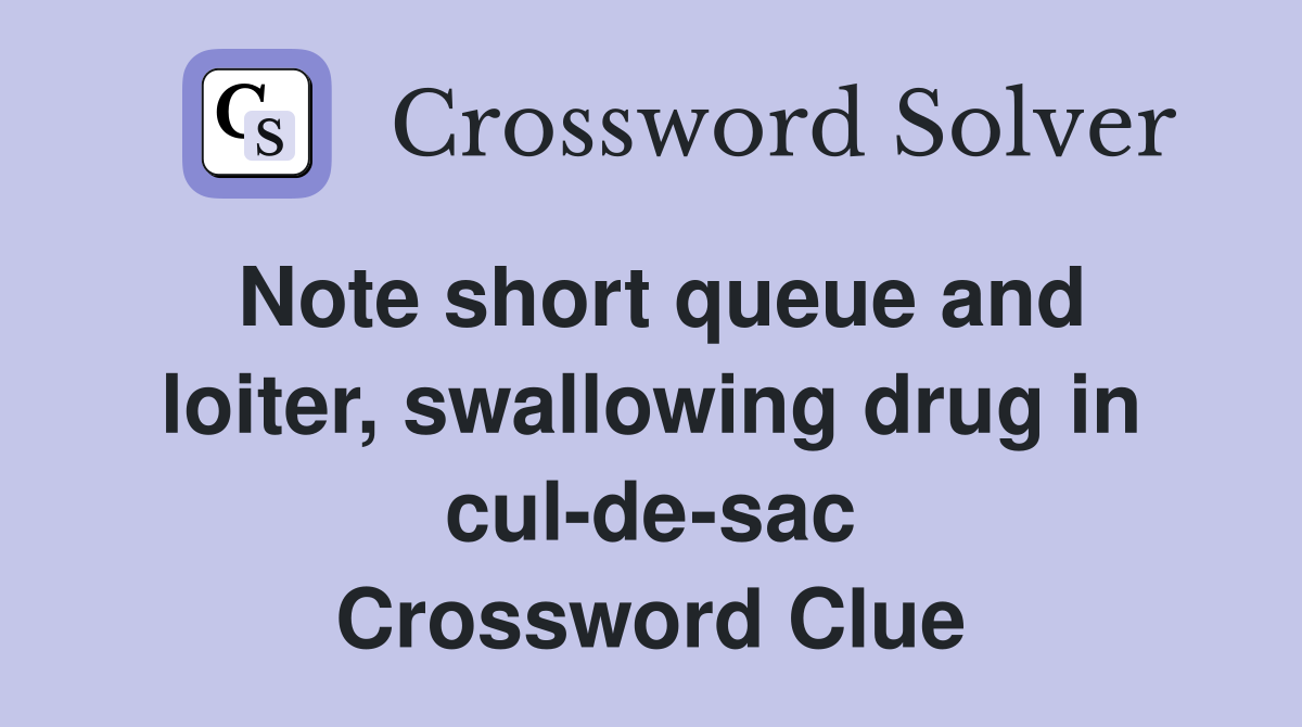 Note short queue and loiter, swallowing drug in cul-de-sac Crossword Clue