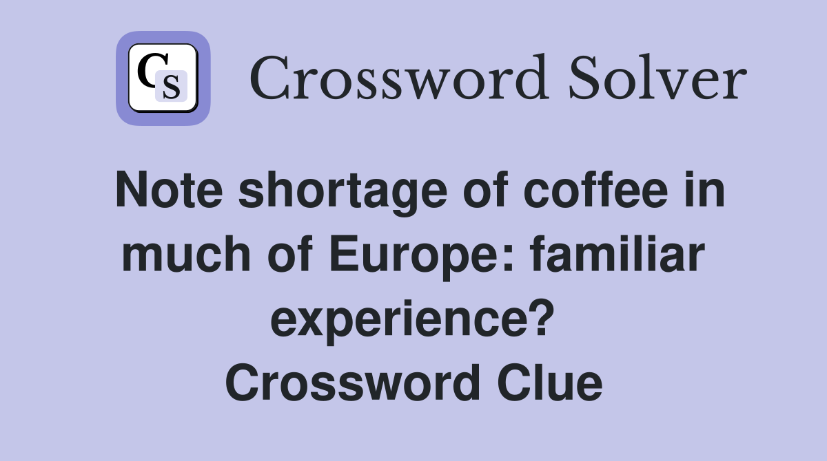 Note shortage of coffee in much of Europe: familiar experience? Crossword Clue