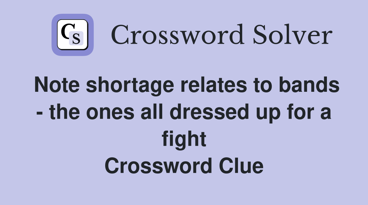 Note shortage relates to bands - the ones all dressed up for a fight Crossword Clue