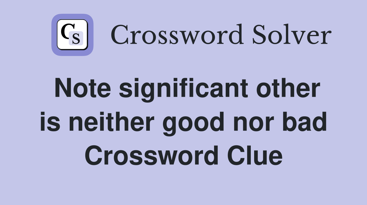 Note significant other is neither good nor bad Crossword Clue
