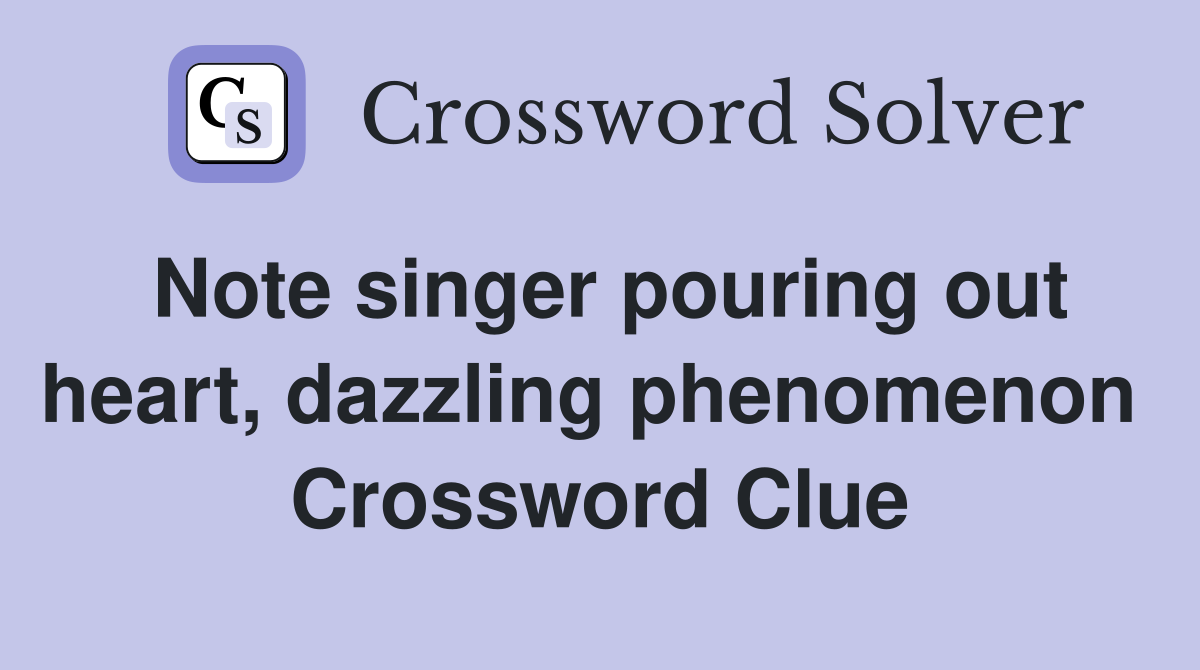 Note singer pouring out heart, dazzling phenomenon  Crossword Clue