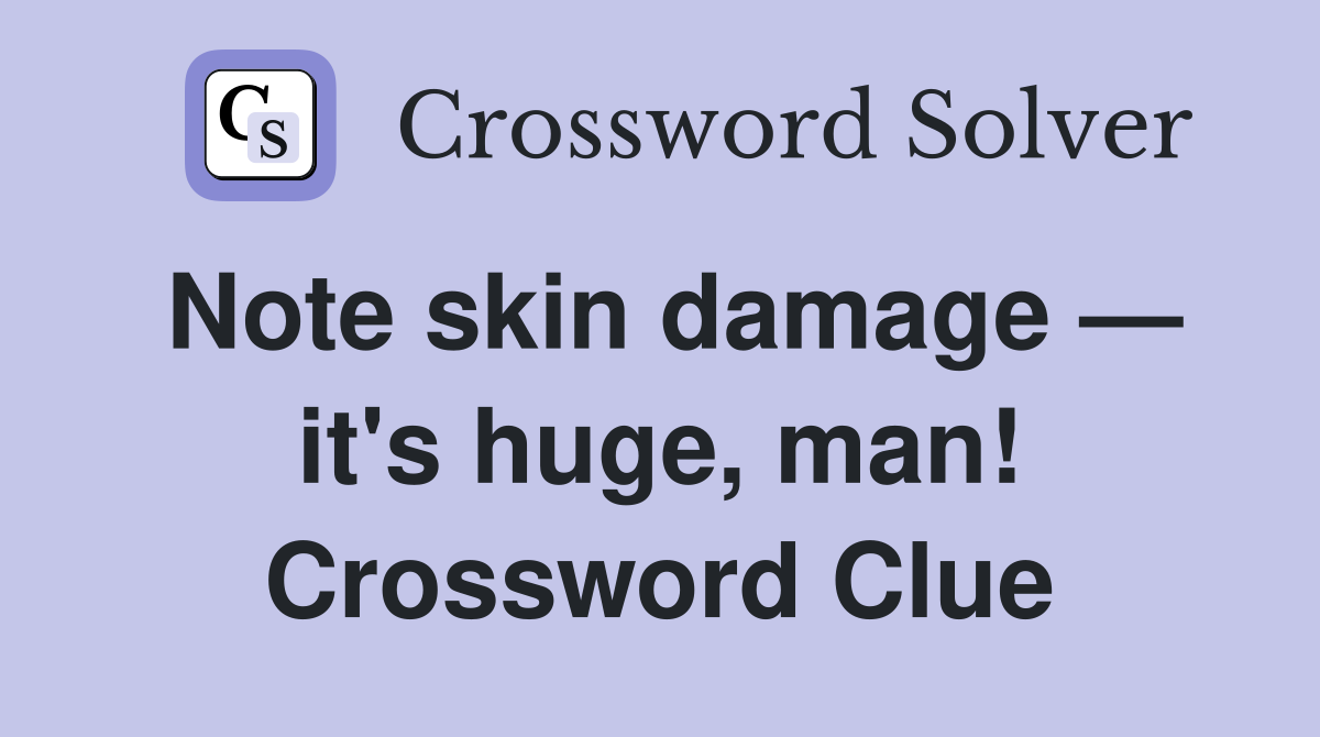Note skin damage — it's huge, man! Crossword Clue