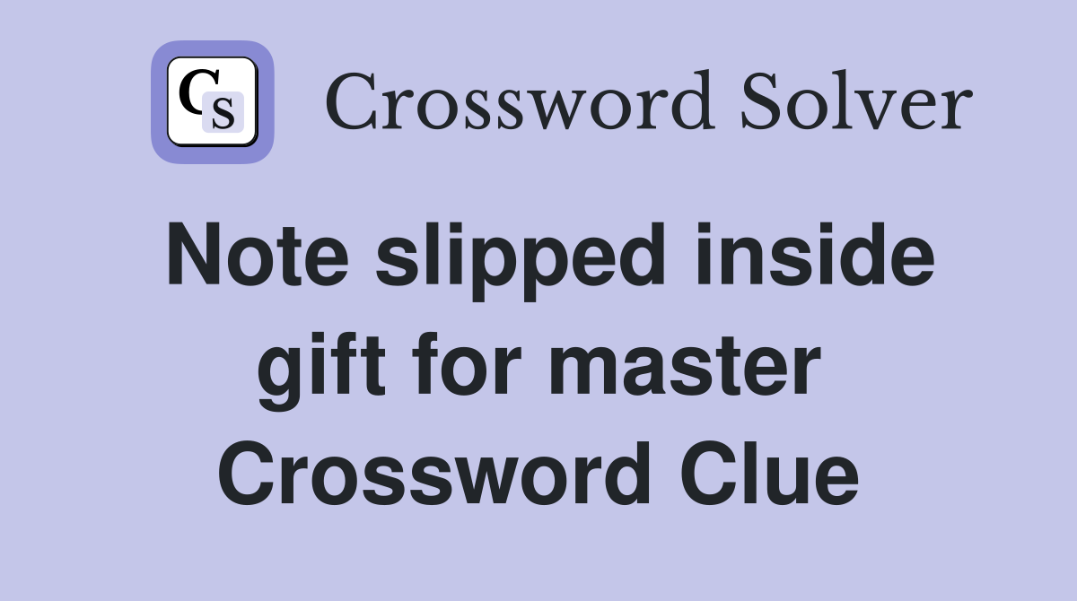Note slipped inside gift for master Crossword Clue