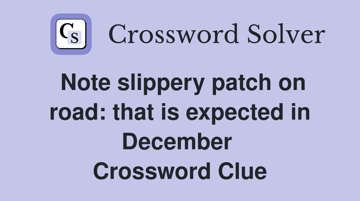 Note slippery patch on road: that is expected in December  Crossword Clue