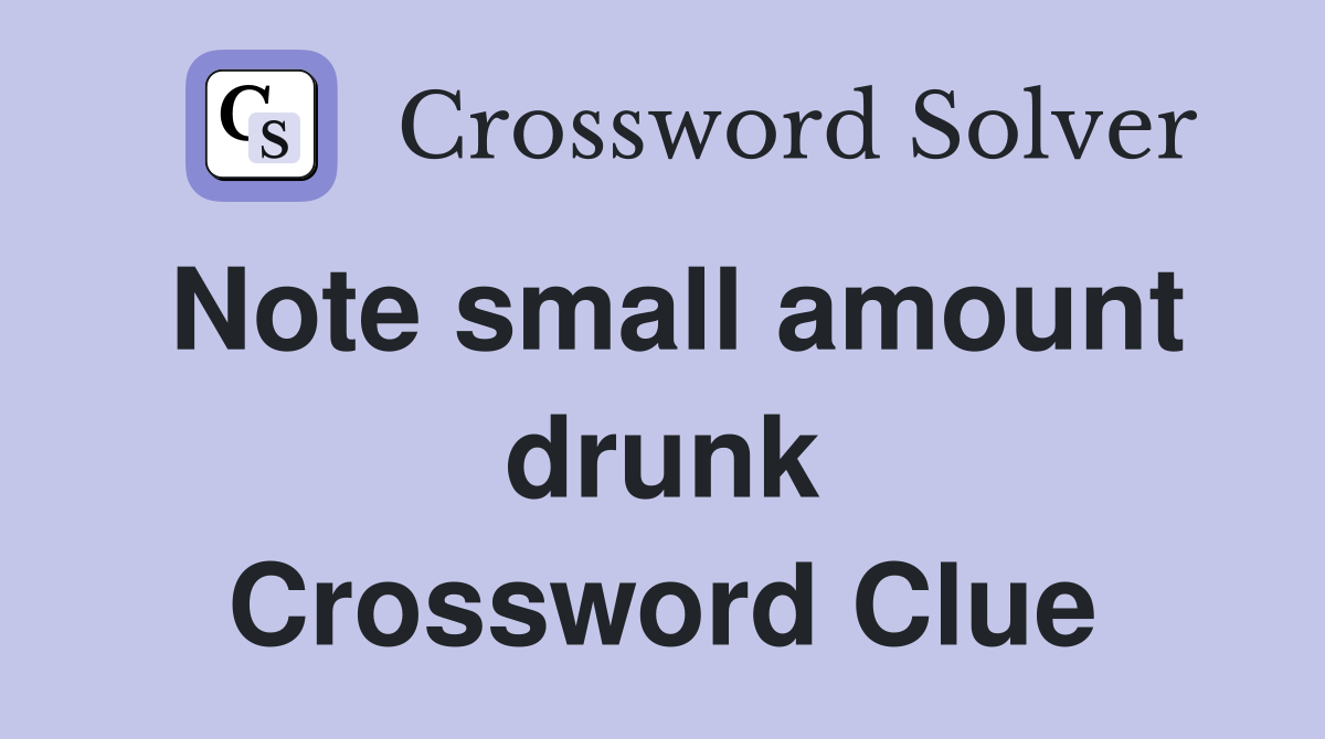 Note small amount drunk Crossword Clue