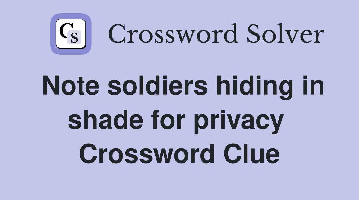 Note soldiers hiding in shade for privacy  Crossword Clue