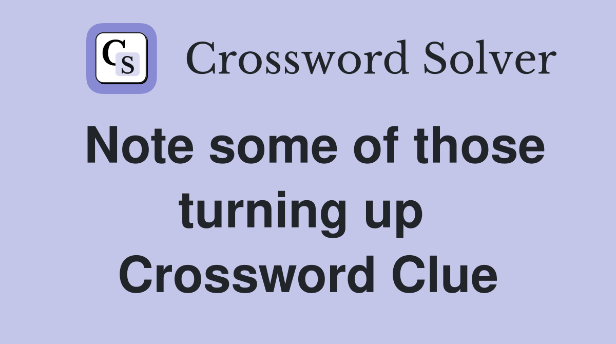 Note some of those turning up  Crossword Clue