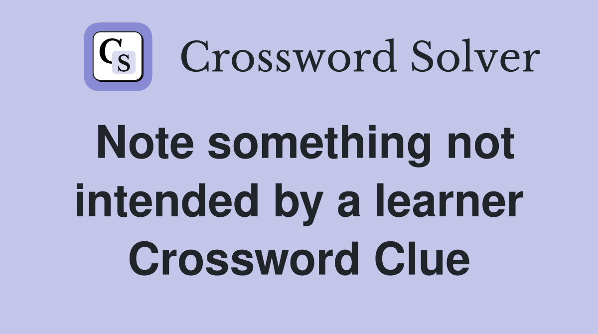 Note something not intended by a learner Crossword Clue
