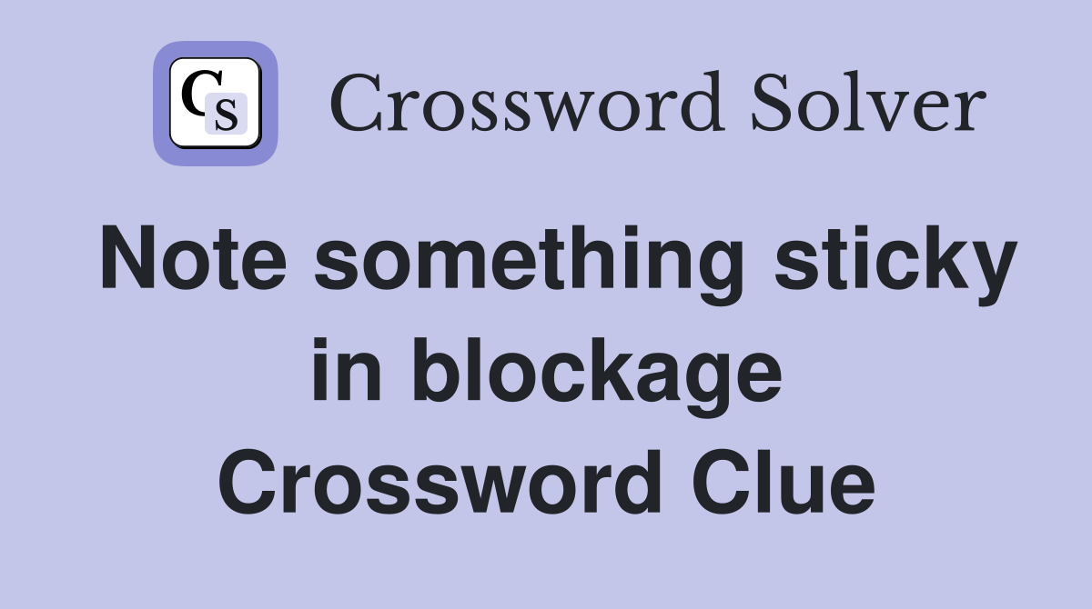 Note something sticky in blockage Crossword Clue