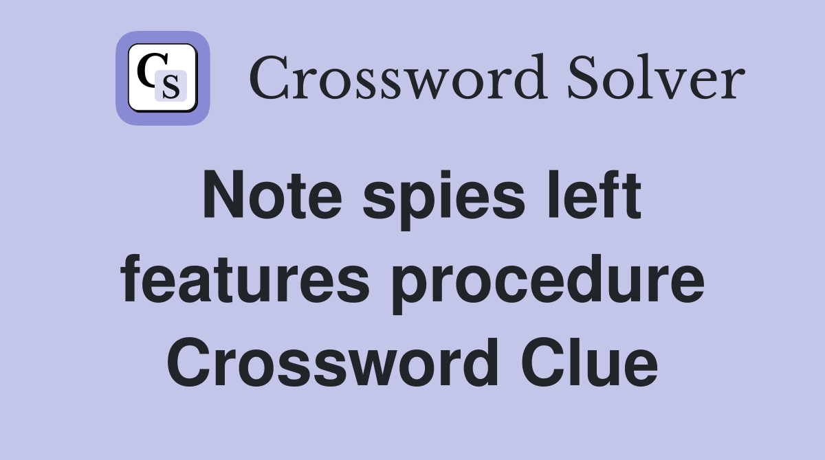 Note spies left features procedure Crossword Clue