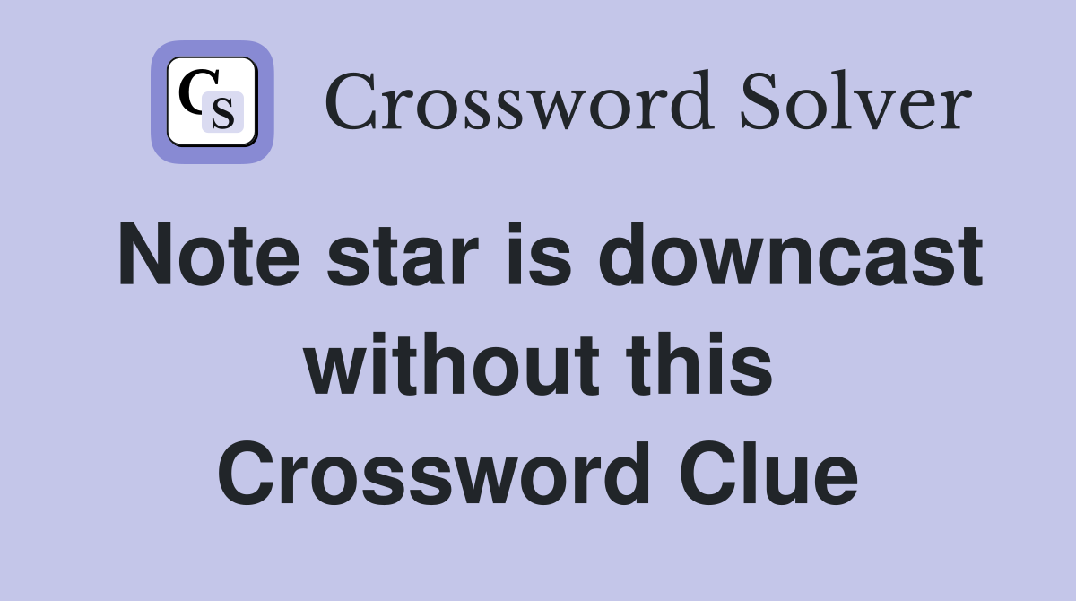 Note star is downcast without this Crossword Clue