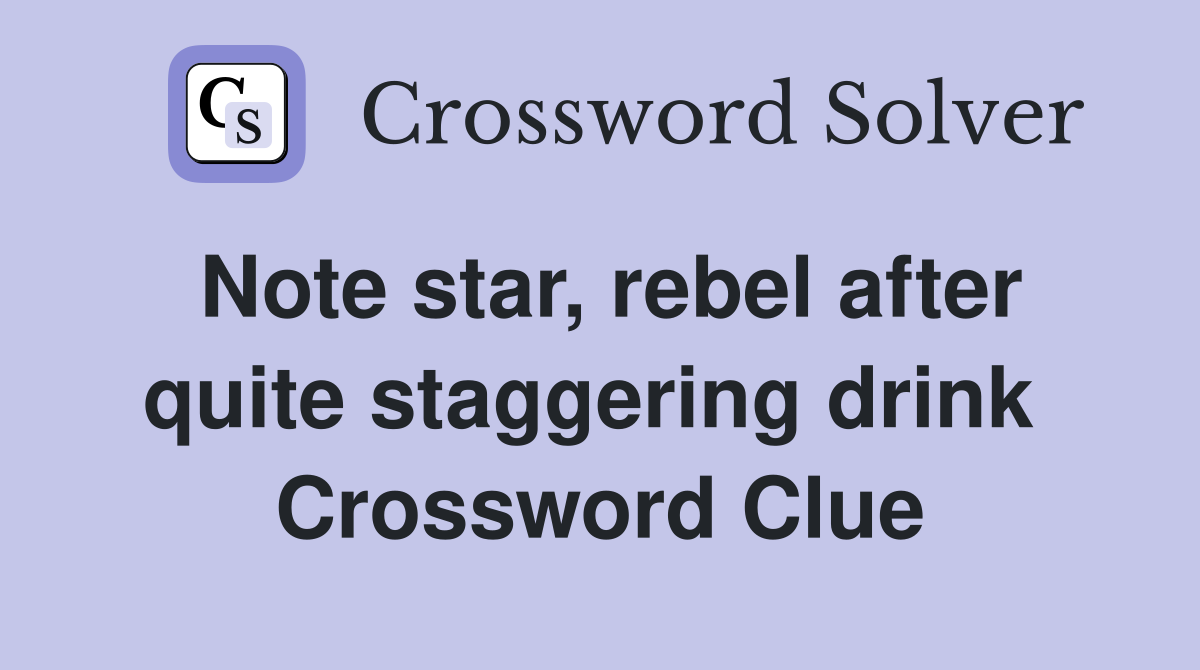Note star, rebel after quite staggering drink  Crossword Clue