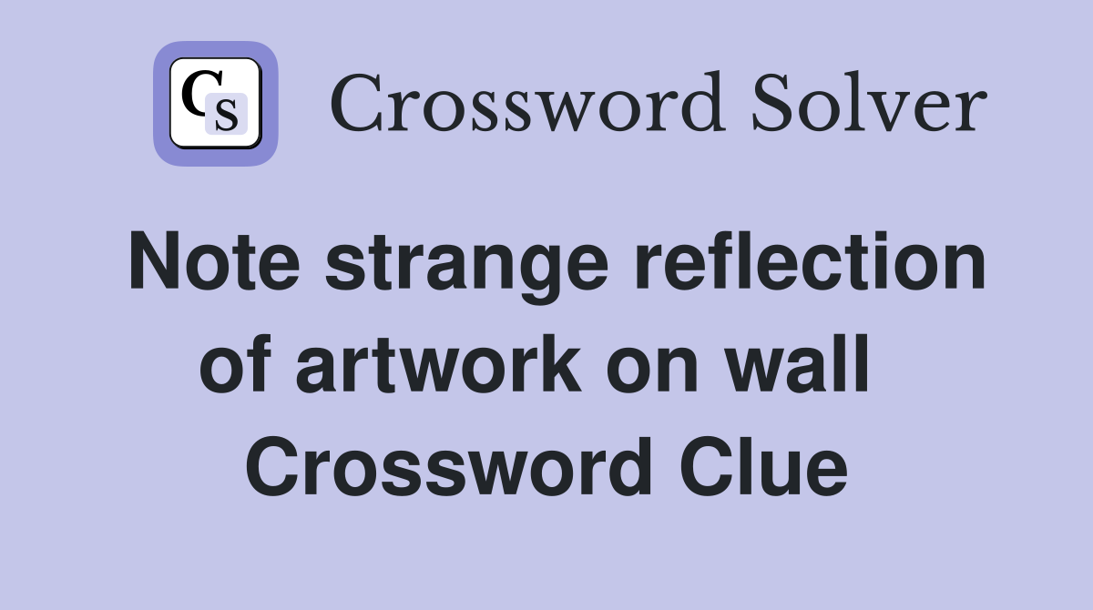Note strange reflection of artwork on wall  Crossword Clue
