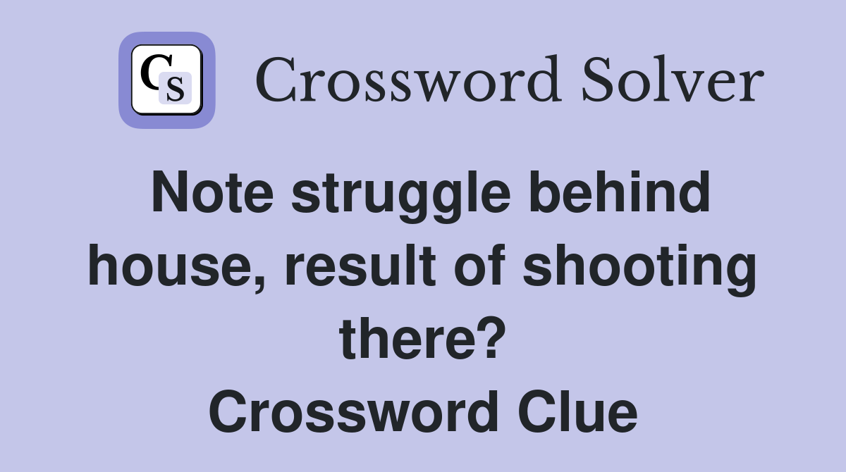 Note struggle behind house, result of shooting there? Crossword Clue