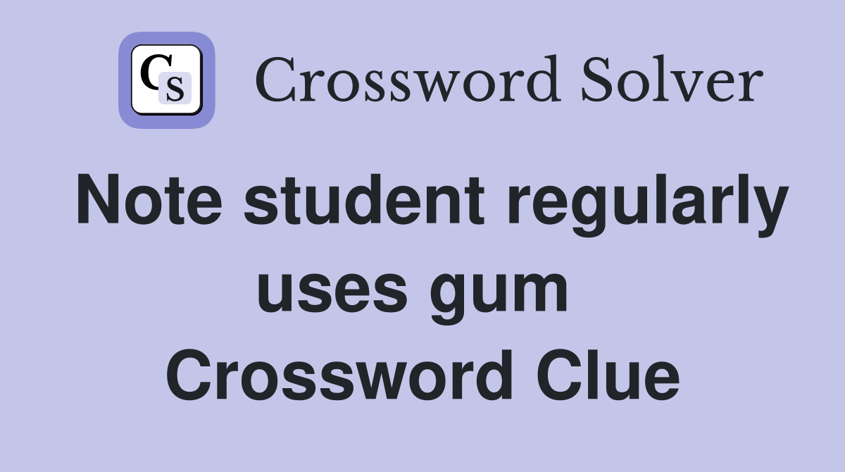 Note student regularly uses gum  Crossword Clue
