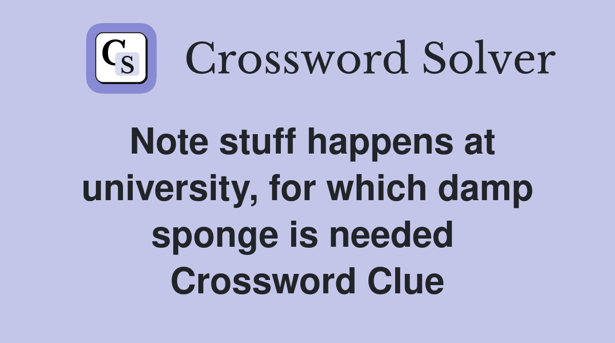 Note stuff happens at university, for which damp sponge is needed  Crossword Clue