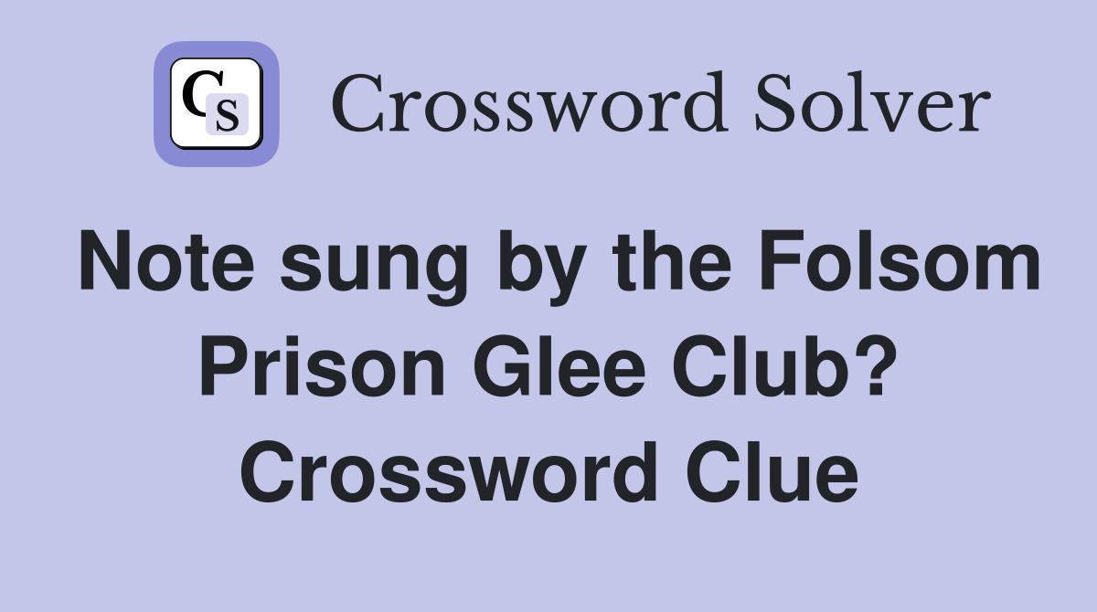Note sung by the Folsom Prison Glee Club? Crossword Clue