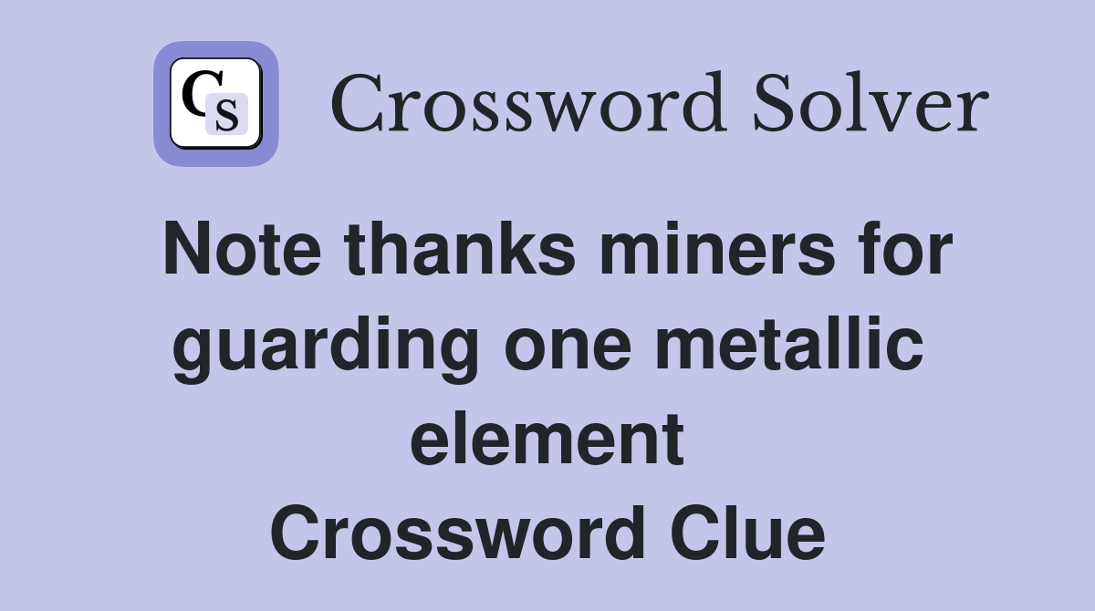 Note thanks miners for guarding one metallic element Crossword Clue