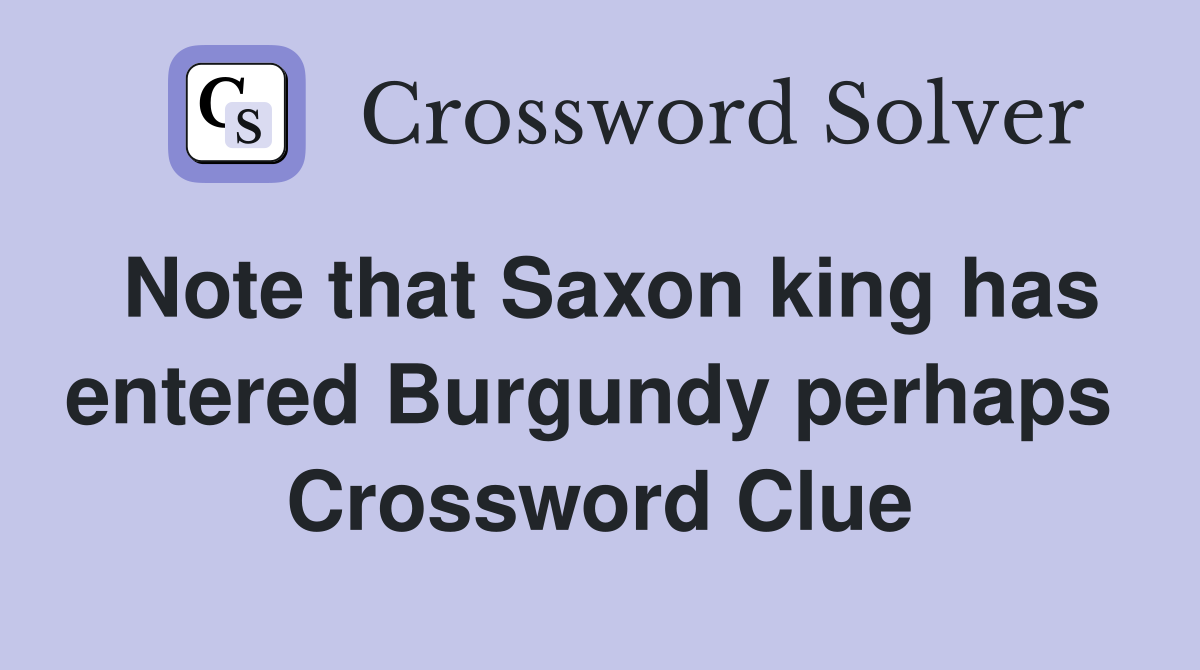Note that Saxon king has entered Burgundy perhaps  Crossword Clue