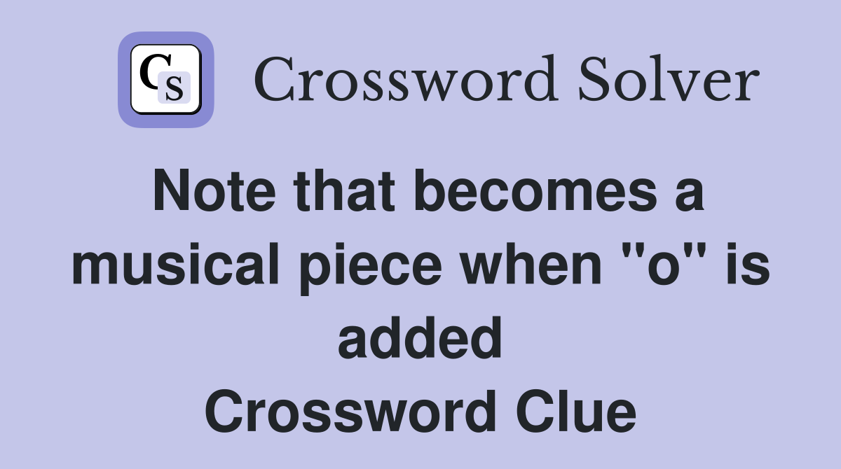 Note that becomes a musical piece when "o" is added Crossword Clue