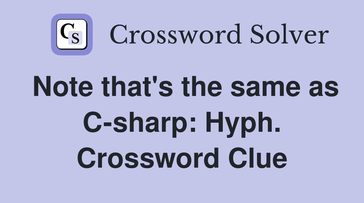 Note that's the same as C-sharp: Hyph. Crossword Clue