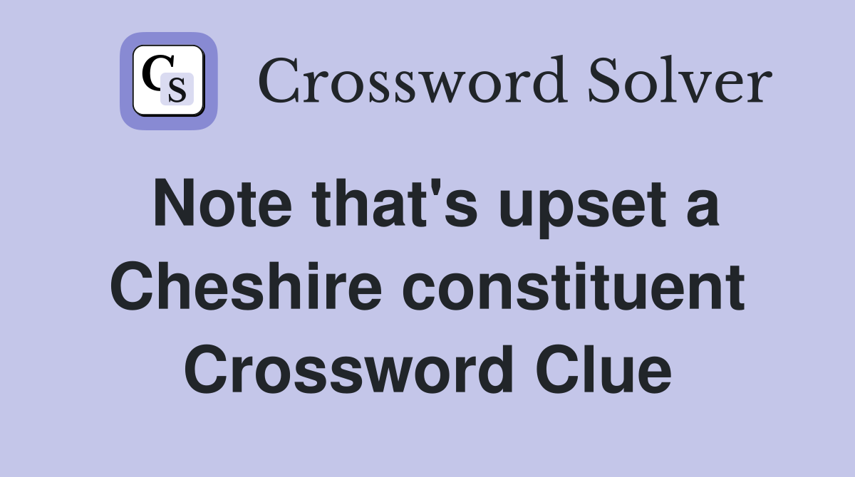 Note that's upset a Cheshire constituent Crossword Clue