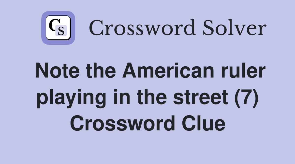 Note the American ruler playing in the street (7) Crossword Clue