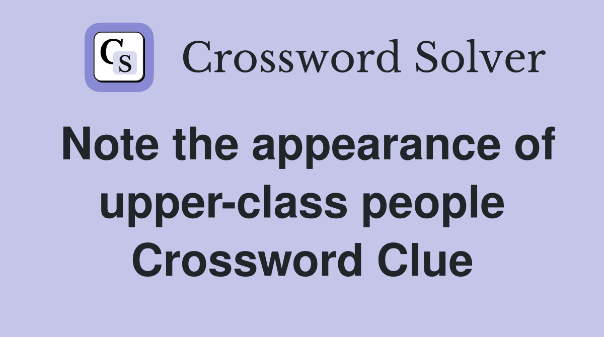 Note the appearance of upper-class people Crossword Clue