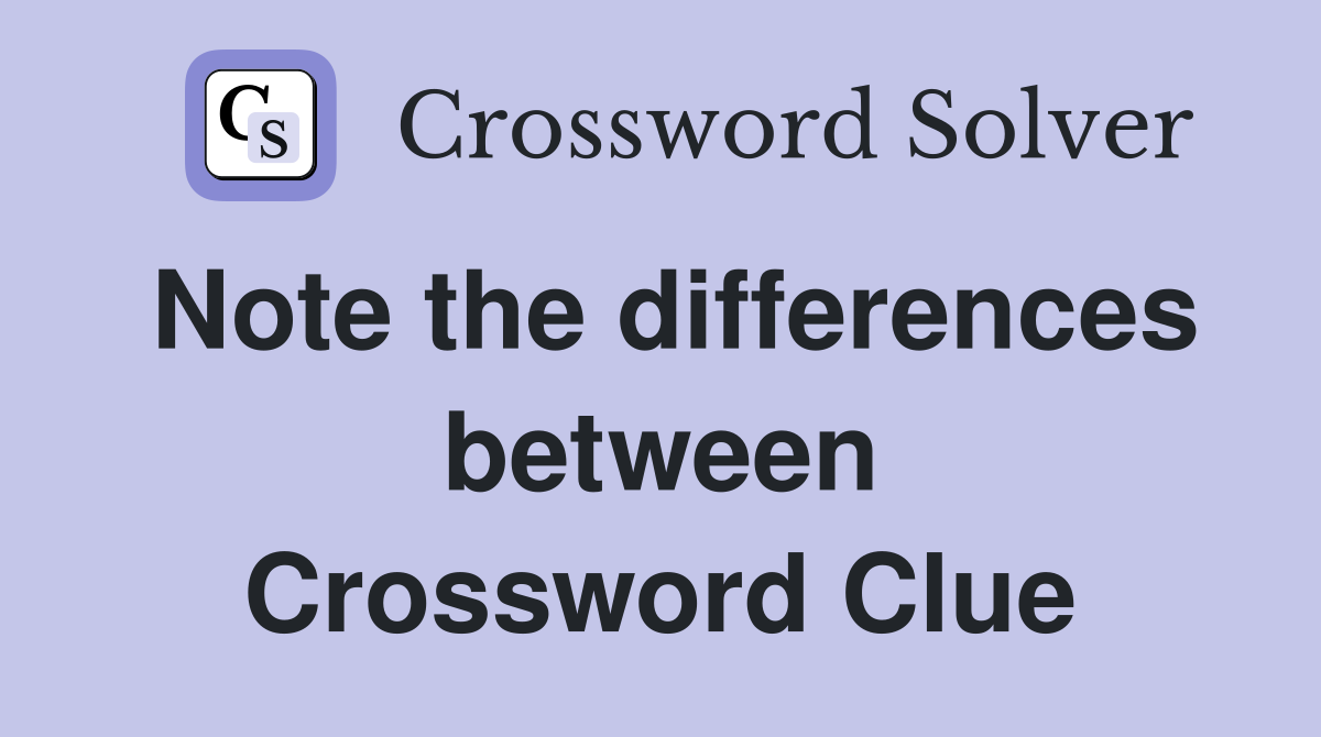 Note the differences between Crossword Clue