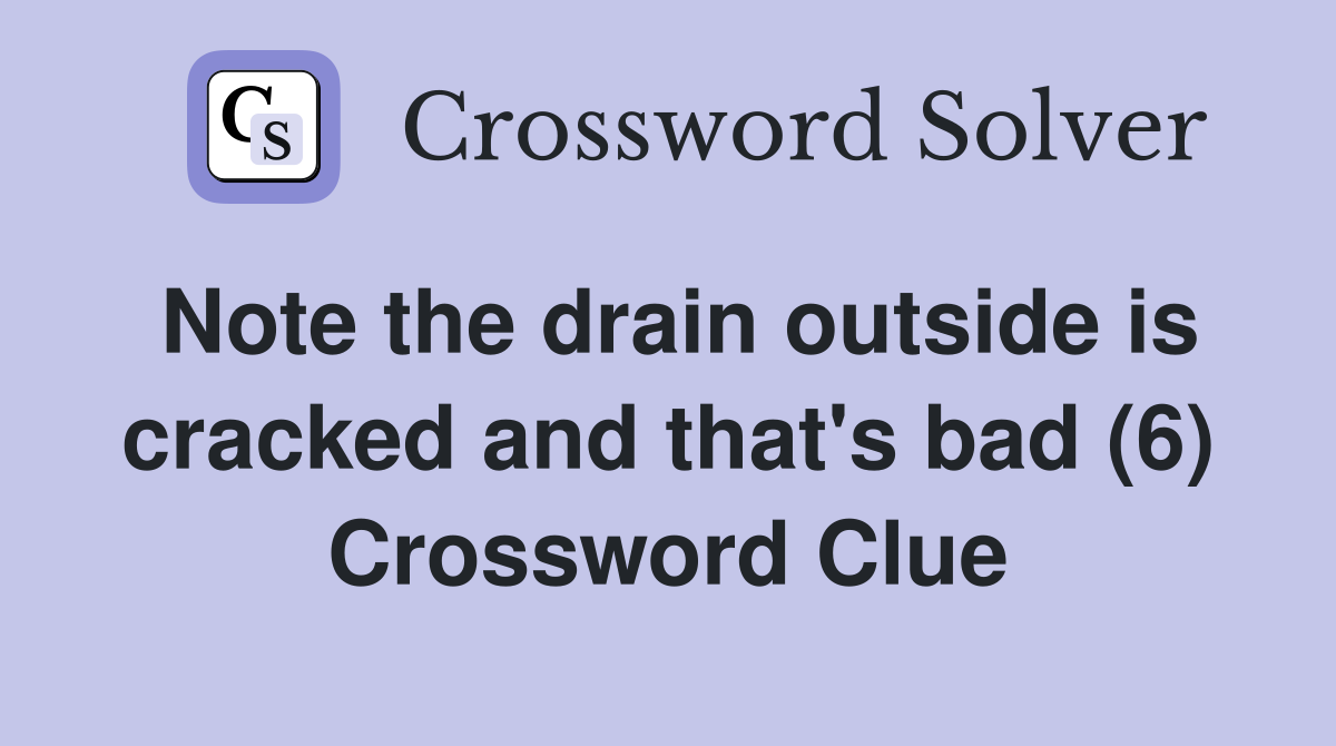 Note the drain outside is cracked and that's bad (6) Crossword Clue