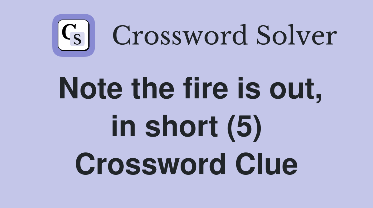 Note the fire is out, in short (5) Crossword Clue