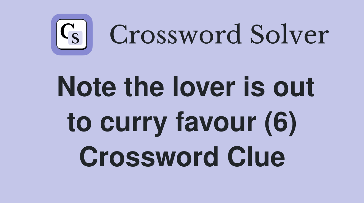 Note the lover is out to curry favour (6) Crossword Clue