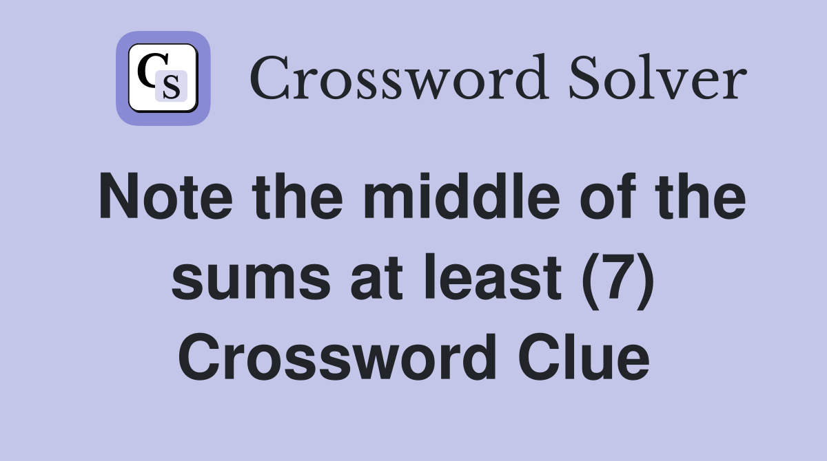 Note the middle of the sums at least (7) Crossword Clue