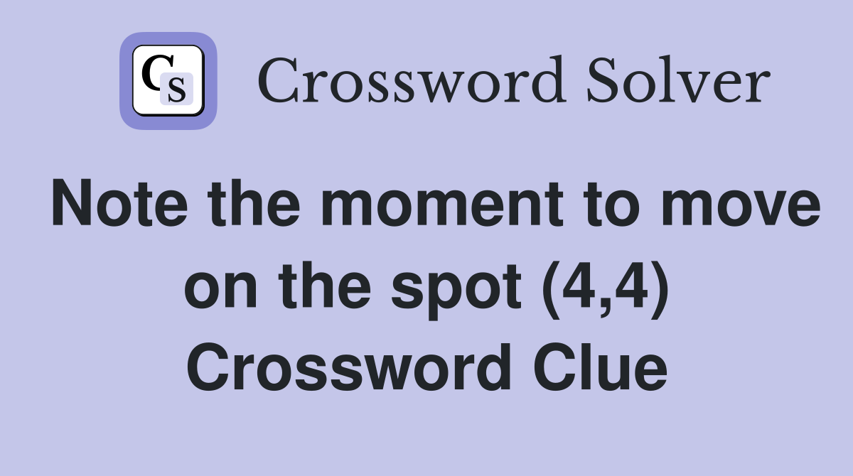 Note the moment to move on the spot (4,4) Crossword Clue