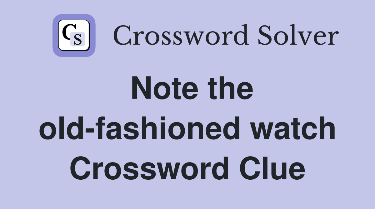 Note the old-fashioned watch Crossword Clue