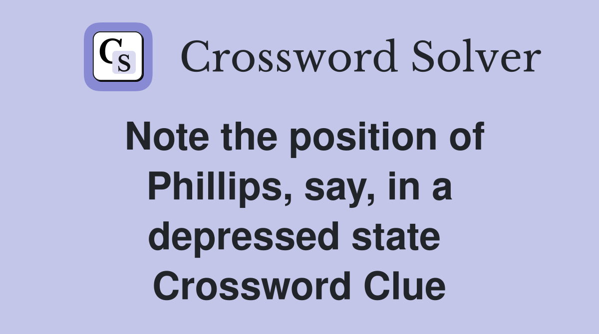 Note the position of Phillips, say, in a depressed state  Crossword Clue