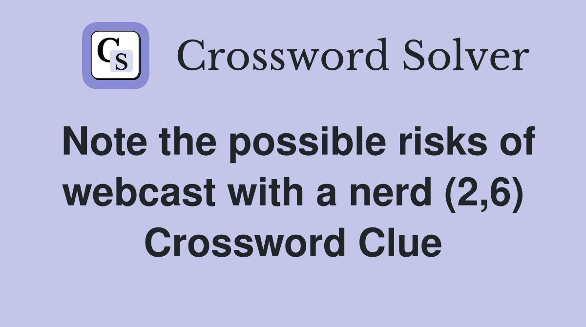 Note the possible risks of webcast with a nerd (2,6) Crossword Clue