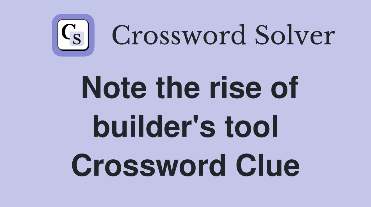 Note the rise of builder's tool Crossword Clue
