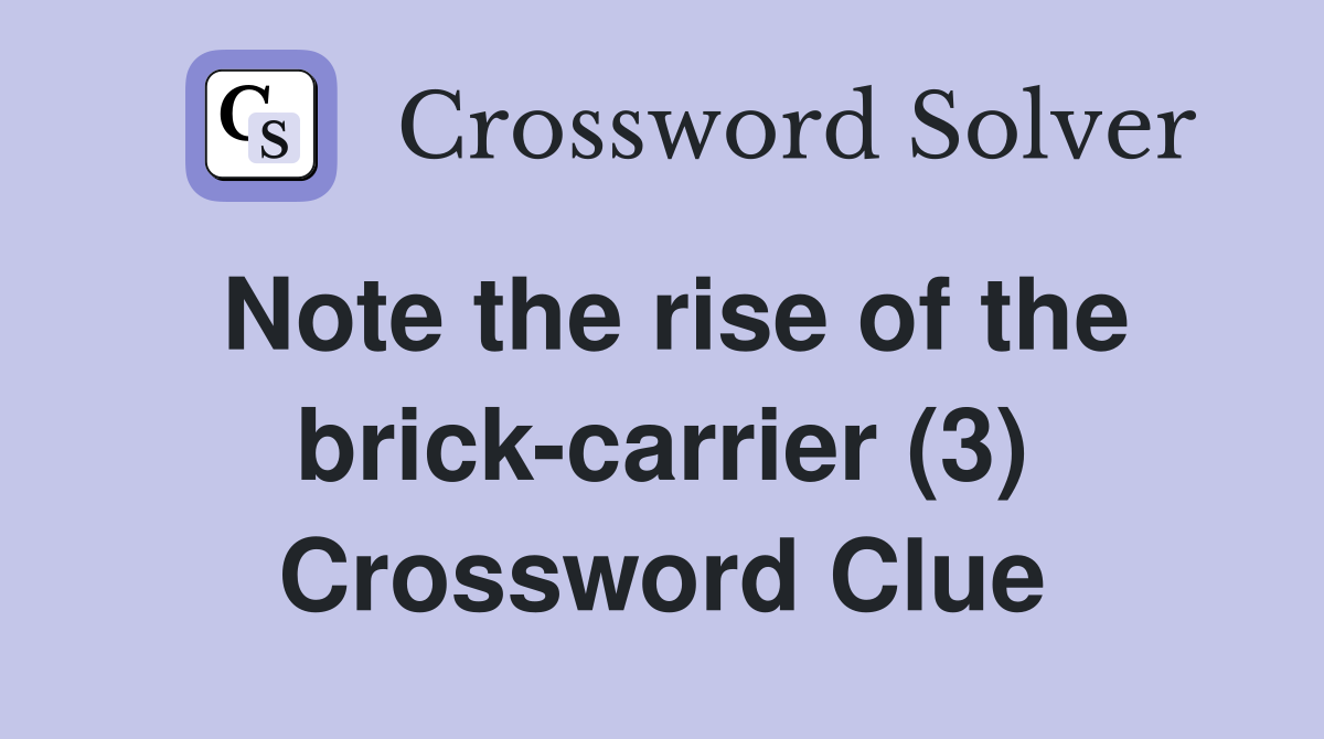 Note the rise of the brick-carrier (3) Crossword Clue