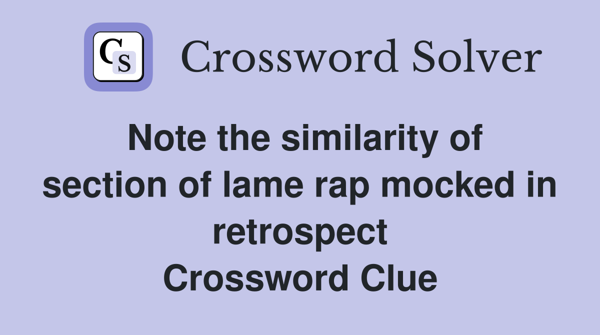 Note the similarity of section of lame rap mocked in retrospect Crossword Clue