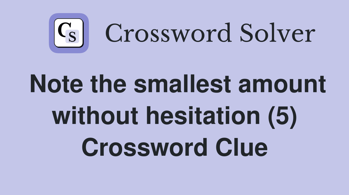 Note the smallest amount without hesitation (5) Crossword Clue
