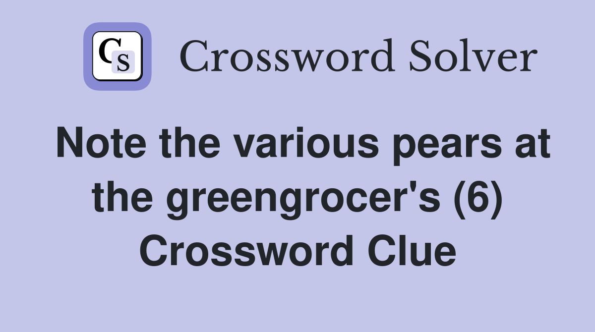 Note the various pears at the greengrocer's (6) Crossword Clue
