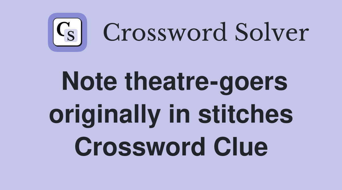 Note theatre-goers originally in stitches Crossword Clue